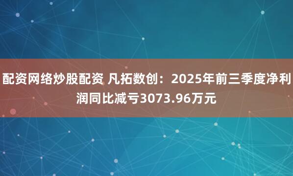 配资网络炒股配资 凡拓数创：2025年前三季度净利润同比减亏3073.96万元