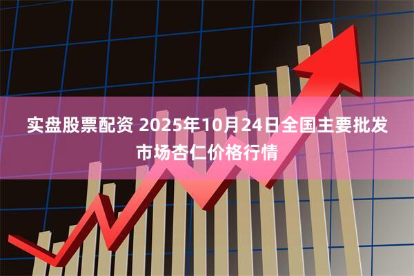 实盘股票配资 2025年10月24日全国主要批发市场杏仁价格行情